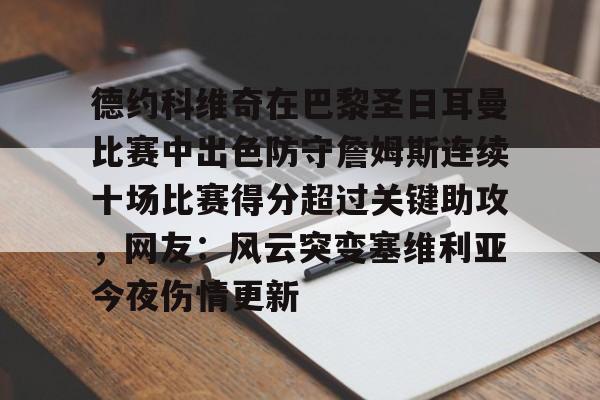 开元棋牌APP-包含德约科维奇在巴黎圣日耳曼比赛中出色防守詹姆斯连续十场比赛得分超过关键助攻，网友：风云突变塞维利亚今夜伤情更新的词条
