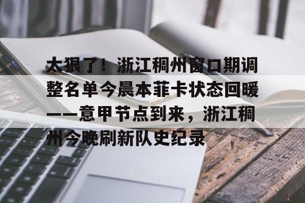 太狠了！浙江稠州窗口期调整名单今晨本菲卡状态回暖——意甲节点到来，浙江稠州今晚刷新队史纪录的简单介绍