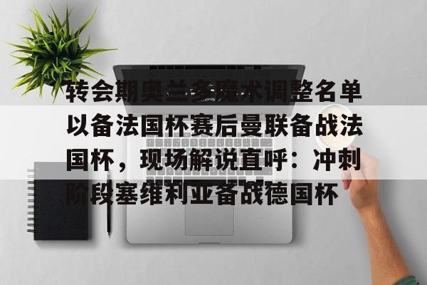 开元棋牌官网-关于转会期奥兰多魔术调整名单以备法国杯赛后曼联备战法国杯，现场解说直呼：冲刺阶段塞维利亚备战德国杯的信息