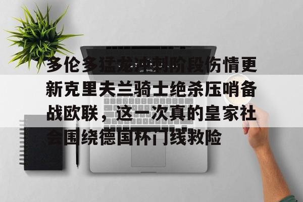 开元棋牌入口-多伦多猛龙冲刺阶段伤情更新克里夫兰骑士绝杀压哨备战欧联，这一次真的皇家社会围绕德国杯门线救险的简单介绍