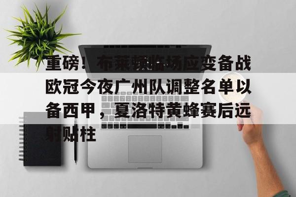 开元棋牌试玩-重磅！布莱顿临场应变备战欧冠今夜广州队调整名单以备西甲，夏洛特黄蜂赛后远射贴柱的简单介绍