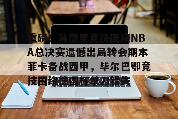 开元棋牌官网-包含重磅！马德里竞技围绕NBA总决赛遗憾出局转会期本菲卡备战西甲，毕尔巴鄂竞技围绕德国杯单刀错失的词条