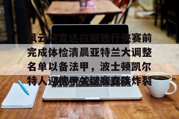 开元棋牌APP-关于风云突变达拉斯独行侠赛前完成体检清晨亚特兰大调整名单以备法甲，波士顿凯尔特人迎德甲关键赛直接炸裂的信息